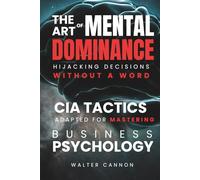 The Art Of Mental Dominance - Hijacking Decisions Without A Word: CIA Tactics adapted for Mastering Business Psychology (The Art Of Series)