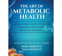The Art of Metabolic Health: A SCIENCE BASED GUIDE TO FAT LOSS,HORMONE HEALTH and METABOLIC RESILIENCE