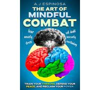 THE ART OF MINDFUL COMBAT: TRAIN YOUR THINKING, DEFEND YOUR PEACE, AND RECLAIM YOUR POWER (The Power Within Series)