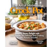 The Art of Minimalist Crock Pot Cookbook: Simplify, Savor, Delight with 100+ Simple Yet Delicious Slow Cooking Recipes From Teriyaki Chicken, Chicken ... Pictures Included (Slow Cooker Collection)