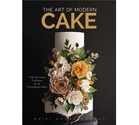 The Art of Modern Cake: Cake Decorating Techniques for the Contemporary Baker (Step-By-Step Cake Decorating, Dessert Cookbook)