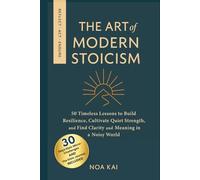 The Art of Modern Stoicism: 50 Timeless Lessons to Build Resilience, Cultivate Quiet Strength, and Find Clarity and Meaning in a Noisy World
