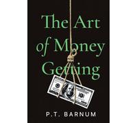The Art of Money Getting by PT Barnum: A Collector's Edition Featuring Original Illustrations and Modern Insights: The Golden Rules for Making Money