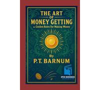 The Art of Money Getting: Golden Rules for Making Money - Illustrated & Annotated Edition