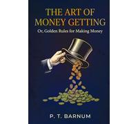 The Art of Money Getting: Or, Golden Rules for Making Money
