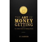 The Art of Money Getting: Or, Golden Rules for Making Money