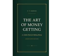 The Art of Money Getting: or, Golden Rules for Making Money