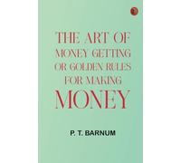 The Art of Money Getting Or, Golden Rules for Making Money