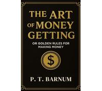 The Art of Money Getting or Golden Rules for Making Money: The 1880 Self-improvement and Wealth Creation Classic (Annotated)