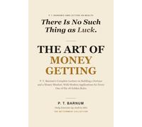 The Art of Money Getting: P. T. Barnum's Complete Lecture on Building a Fortune and a Money Mindset, With Modern Applications for Every One of His 18 Golden Rules