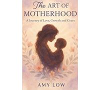 The Art Of Motherhood: A Journey of Love, Growth, and Grace