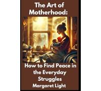 The Art of Motherhood: How to Find Peace in the Everyday Struggles.: Embrace motherhood’s chaos with calm, purpose, and grace through every season of life.