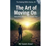 The Art of Moving On: Rebuilding When Life Breaks You: 5 (The Healing Within)