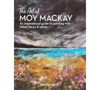 The Art of Moy Mackay: An Inspirational Guide to Painting with Felted Fibres & Stitch