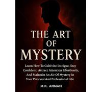 The Art of Mystery: Learn How To Cultivate Intrigue, Stay Confident, Attract Attention Effortlessly, And Maintain An Air Of Mystery In Your Personal And Professional Life (Human Attraction Series)