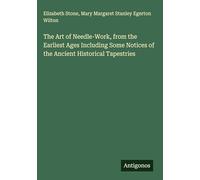 The Art of Needle-Work, from the Earliest Ages Including Some Notices of the Ancient Historical Tapestries