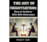 The Art of Negotiation: How to Achieve Win-Win Outcomes.: Master communicating clearly, understanding others, and creating fair agreements that benefit everyone involved.