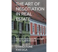 THE ART OF NEGOTIATION IN REAL ESTATE: Negotiation techniques and strategies for real estate Professionals
