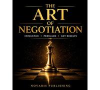 The Art of Negotiation: Influence • Persuade • Get Results