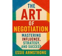 The Art of Negotiation: Mastering Influence, Strategy, and Success