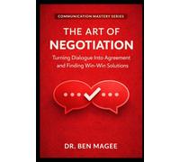 The Art of Negotiation: Turning Dialogue Into Agreement and Finding Win-Win Solutions (Communication Mastery Series)