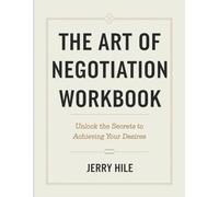 The Art Of Negotiation Workbook: Unlock the Secrets to Achieving Your Desires