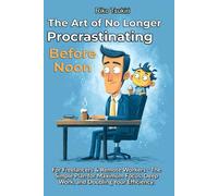 The Art of No Longer Procrastinating Before Noon: For Freelancers & Remote Workers - The Simple Plan for Maximum Focus, Deep Work, and Doubling Your Efficiency.