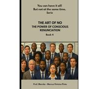 THE ART OF NO: THE POWER OF CONSCIOUS RENUNCIATION: 37 (You Can Have It All! But Not at the Same Time - Series.)