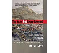 The Art of Not Being Governed: An Anarchist History of Upland Southeast Asia (Yale Agrarian Studies Series)