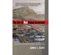 The Art of Not Being Governed: An Anarchist History of Upland Southeast Asia (Yale Agrarian Studies Series)