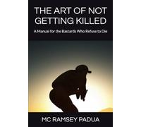 THE ART OF NOT GETTING KILLED: A Manual for the Bastards Who Refuse to Die