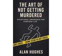 The Art of Not Getting Murdered: A Practical Guide to Situational Awareness in Everyday Life