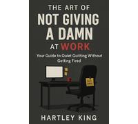 The Art of Not Giving a Damn at Work: A Brutally Honest Guide to Quiet Quitting, Surviving Burnout, Setting Boundaries, and Gifting Yourself Freedom from Toxic Jobs