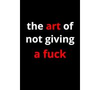 The Art Of Not Giving A Fuck | 100 lined pages Size 6x9 Inches | Funny Notebook For Man, Woman, Teens | For Home, Office, College, University, ... Gift | Perfect Gift Idea | Daily Journaling