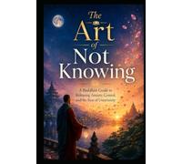 The Art of Not Knowing: A Buddhist Guide to Releasing Anxiety, Control, and the Fear of Uncertainty