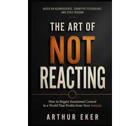 THE ART OF NOT REACTING: How to Regain Emotional Control in a World That Profits from Your Anxiety