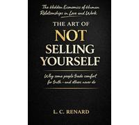 The Art of Not Selling Yourself: The Hidden Economics of Human Relationships in Love and Work Why Some People Trade Comfort for Truth - and Others Never Do