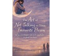 The Art Of Not Talking To Your Favourite Person: By an overthinker who feels too deeply & speaks in silence
