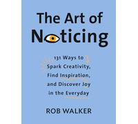 The Art of Noticing: 131 Ways to Spark Creativity, Find Inspiration, and Discover Joy in the Everyday