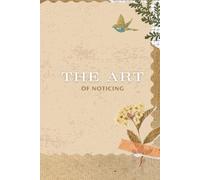 The Art of Noticing: A Journal for Mindful Living