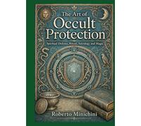 The Art of Occult Protection: Spiritual Defense, Ritual, Astrology and Magic