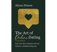 The Art of Online Dating: Style Your Most Authentic Self and Cultivate a Mindful Dating Life