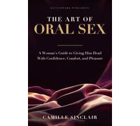 The Art of Oral Sex: A Woman's Guide to Giving Him Head With Confidence, Comfort, and Pleasure