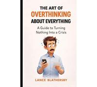 The Art Of Overthinking About Everything: A Guide to Turning Nothing into a Crises