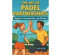 The Art Of Padel Partnerships: Chemistry, Communication, and Winning (The Complete Padel Player's Library Series)