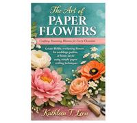 The Art of Paper Flowers: Crafting Stunning Blooms for Every Occasion: Create lifelike, everlasting flowers for weddings, parties, or home décor using simple paper crafting techniques.