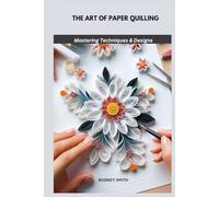 THE ART OF PAPER QUILLING: Mastering Techniques & Designs