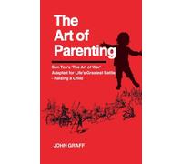 The Art of Parenting: Sun Tzu's 'The Art of War' Adapted for Life's Greatest Battle - Raising a Child