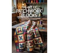 The Art of Patchwork Blocks: 180 Quilt Block Designs Inspired by Eastern and Western Traditions in Color, Form, and Symbolism
