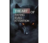 The art of paying full attention in a distracted world: Train your brain to eliminate distraction improve concentration and unlock deep mental clarity
